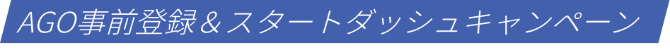 AGO事前登録&スタートダッシュキャンペーン