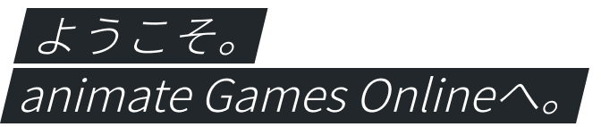 ようこそ。animate Games Onlineへ。